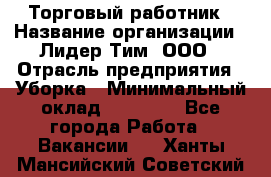 Торговый работник › Название организации ­ Лидер Тим, ООО › Отрасль предприятия ­ Уборка › Минимальный оклад ­ 31 000 - Все города Работа » Вакансии   . Ханты-Мансийский,Советский г.